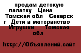 продам детскую палатку › Цена ­ 400 - Томская обл., Северск г. Дети и материнство » Игрушки   . Томская обл.